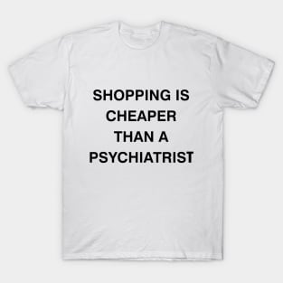 shopping is cheaper than a psychiatrist T-Shirt